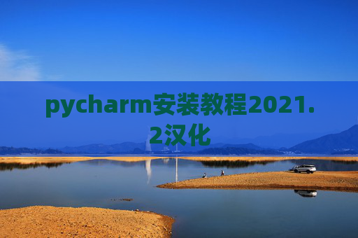 pycharm安装教程2021.2汉化 pycharm安装教程2021.2汉化